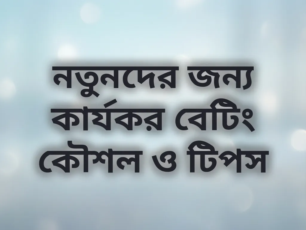 নতুনদের জন্য কার্যকর বেটিং কৌশল ও টিপস