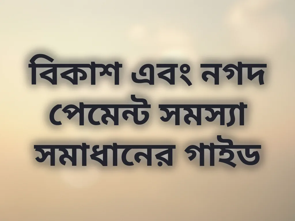 বিকাশ এবং নগদ পেমেন্ট সমস্যা সমাধানের গাইড