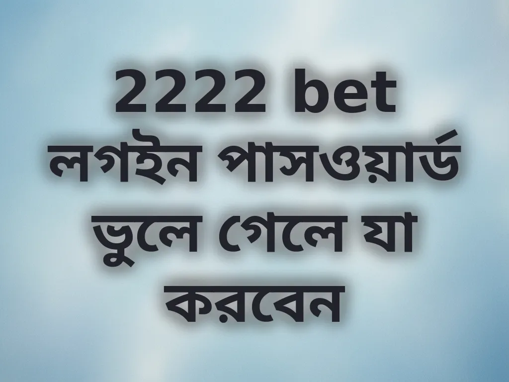 2222 bet লগইন পাসওয়ার্ড ভুলে গেলে যা করবেন