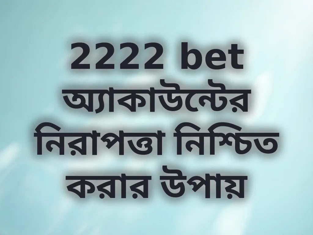 2222 bet অ্যাকাউন্টের নিরাপত্তা নিশ্চিত করার উপায়